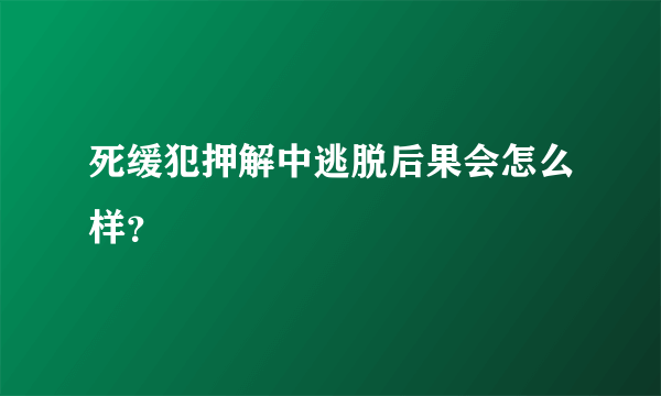 死缓犯押解中逃脱后果会怎么样？