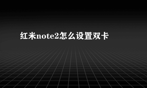 红米note2怎么设置双卡