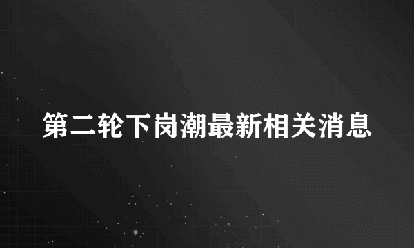 第二轮下岗潮最新相关消息