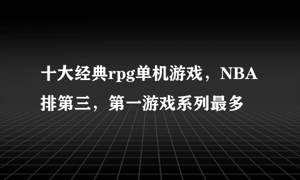 十大经典rpg单机游戏，NBA排第三，第一游戏系列最多