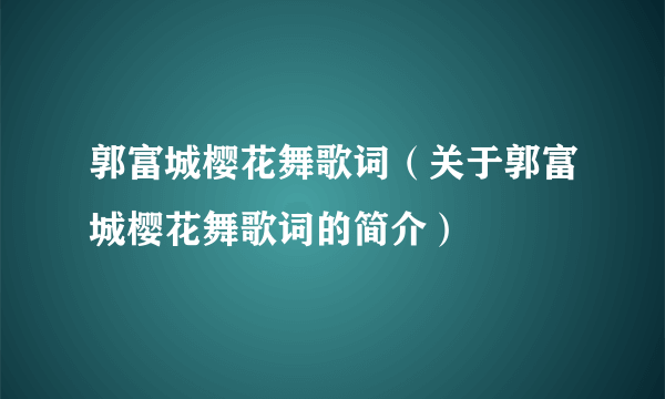 郭富城樱花舞歌词（关于郭富城樱花舞歌词的简介）