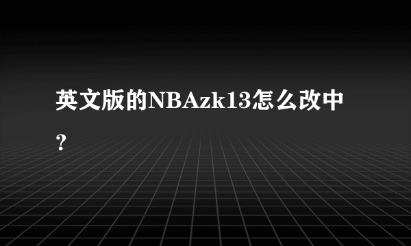 英文版的NBAzk13怎么改中？