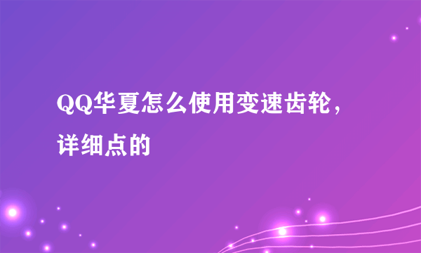 QQ华夏怎么使用变速齿轮，详细点的