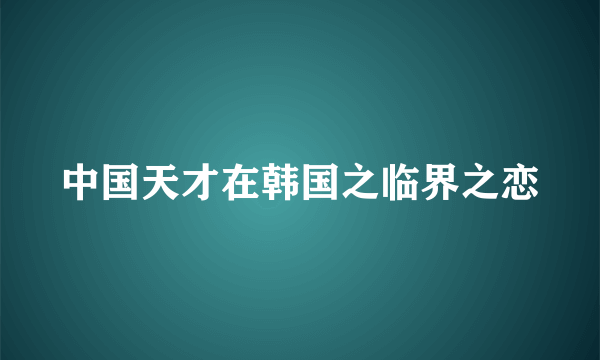 中国天才在韩国之临界之恋