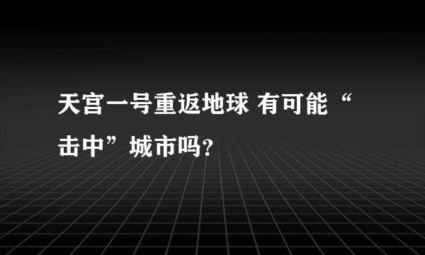 天宫一号重返地球 有可能“击中”城市吗？