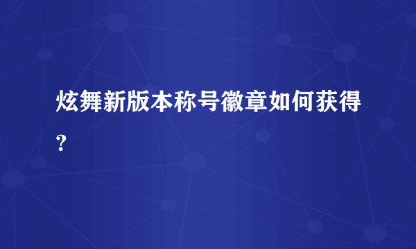 炫舞新版本称号徽章如何获得?