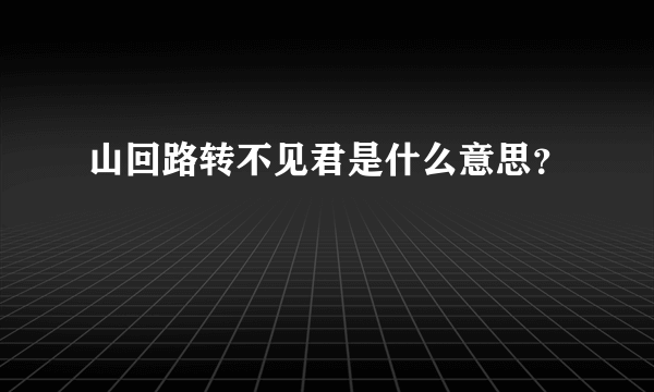 山回路转不见君是什么意思？