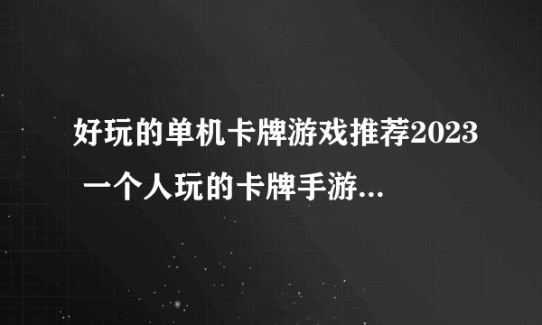 好玩的单机卡牌游戏推荐2023 一个人玩的卡牌手游下载合集