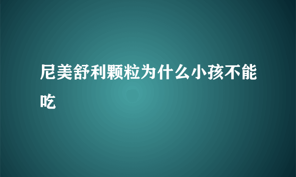 尼美舒利颗粒为什么小孩不能吃