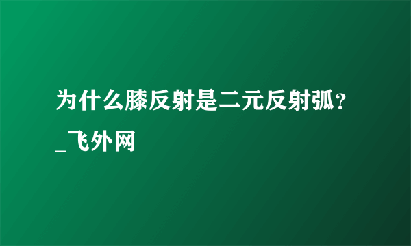 为什么膝反射是二元反射弧？_飞外网