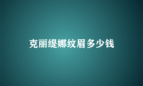 克丽缇娜纹眉多少钱