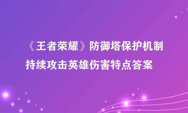 《王者荣耀》防御塔保护机制持续攻击英雄伤害特点答案