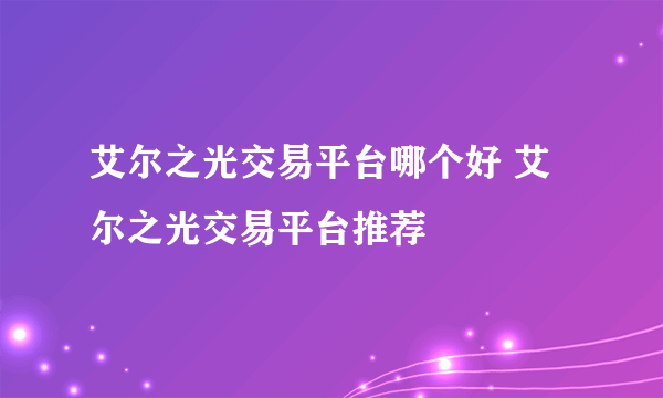 艾尔之光交易平台哪个好 艾尔之光交易平台推荐