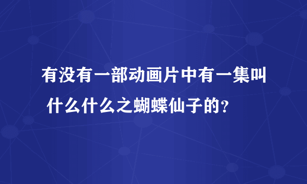 有没有一部动画片中有一集叫 什么什么之蝴蝶仙子的？