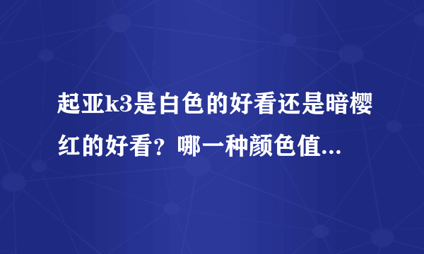 起亚k3是白色的好看还是暗樱红的好看？哪一种颜色值得入手？