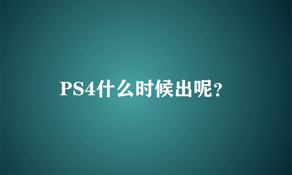 PS4什么时候出呢？