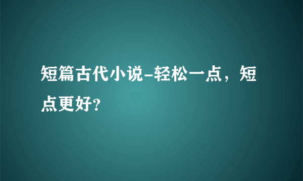 短篇古代小说-轻松一点，短点更好？