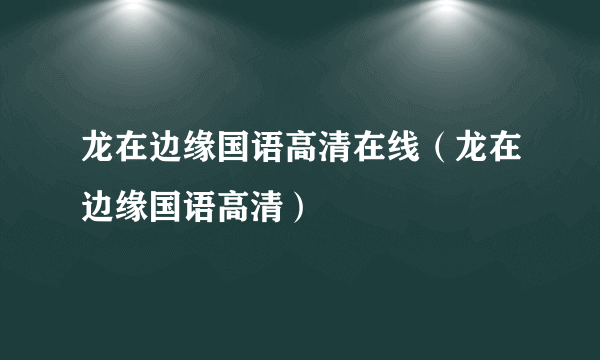 龙在边缘国语高清在线（龙在边缘国语高清）