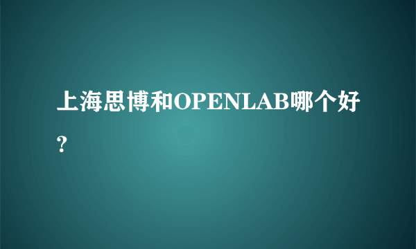 上海思博和OPENLAB哪个好？