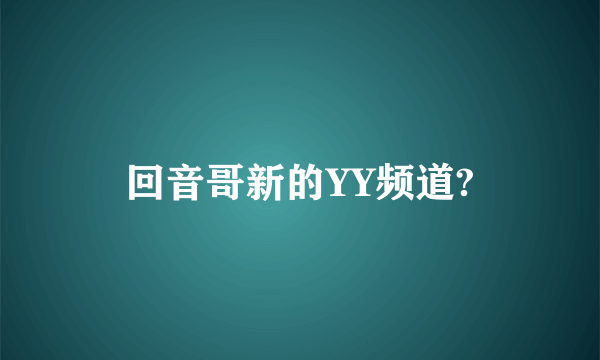 回音哥新的YY频道?