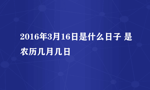 2016年3月16日是什么日子 是农历几月几日