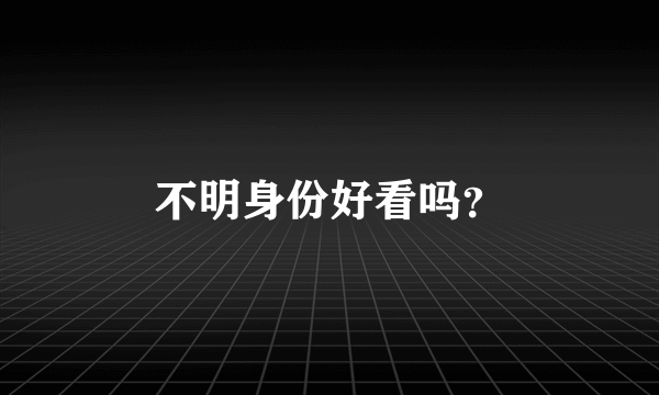 不明身份好看吗？