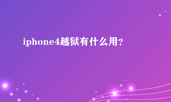 iphone4越狱有什么用？