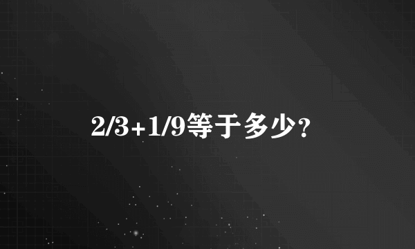 2/3+1/9等于多少？