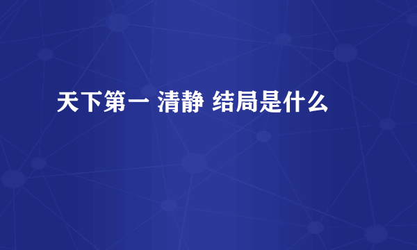 天下第一 清静 结局是什么