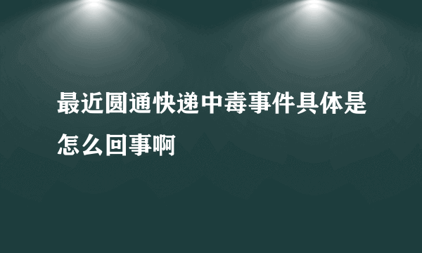 最近圆通快递中毒事件具体是怎么回事啊