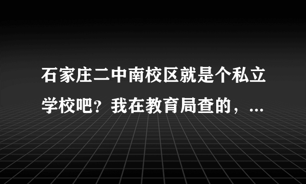 石家庄二中南校区就是个私立学校吧？我在教育局查的，是真的吗？