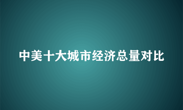 中美十大城市经济总量对比