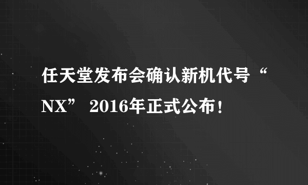 任天堂发布会确认新机代号“NX” 2016年正式公布！