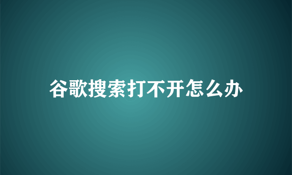 谷歌搜索打不开怎么办