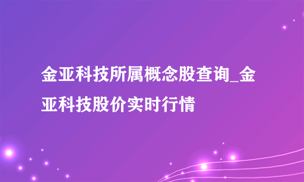 金亚科技所属概念股查询_金亚科技股价实时行情