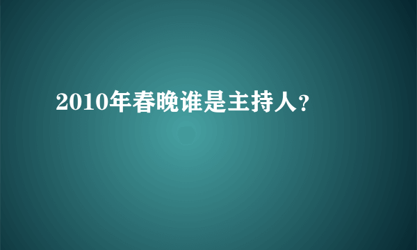 2010年春晚谁是主持人？