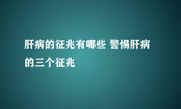 肝病的征兆有哪些 警惕肝病的三个征兆