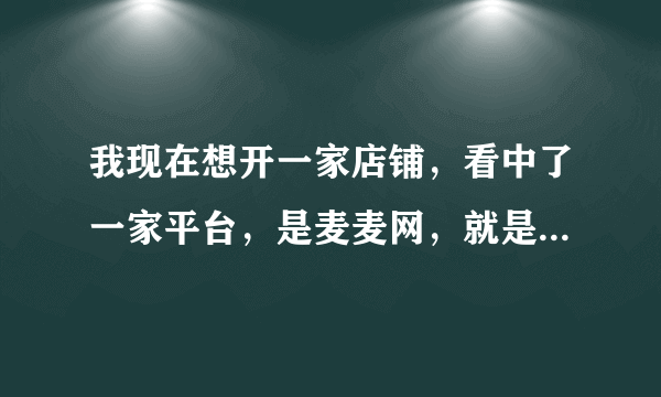 我现在想开一家店铺，看中了一家平台，是麦麦网，就是不知道流程是什么？