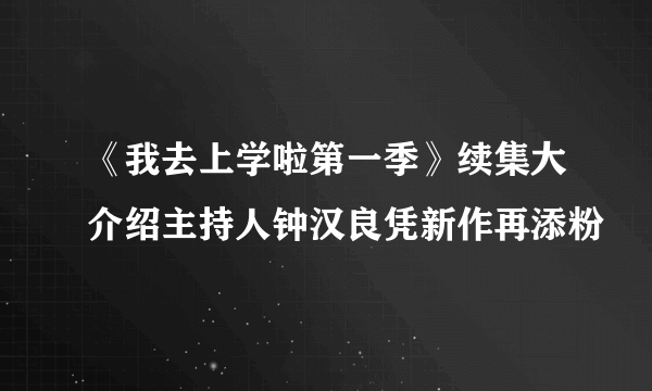 《我去上学啦第一季》续集大介绍主持人钟汉良凭新作再添粉