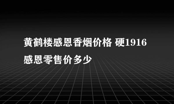 黄鹤楼感恩香烟价格 硬1916感恩零售价多少