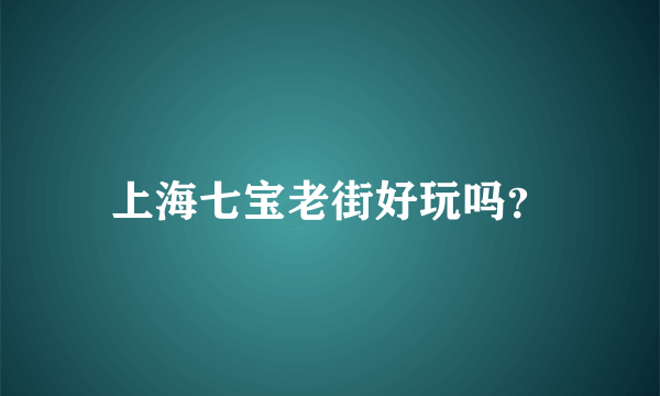 上海七宝老街好玩吗？