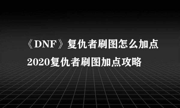 《DNF》复仇者刷图怎么加点 2020复仇者刷图加点攻略