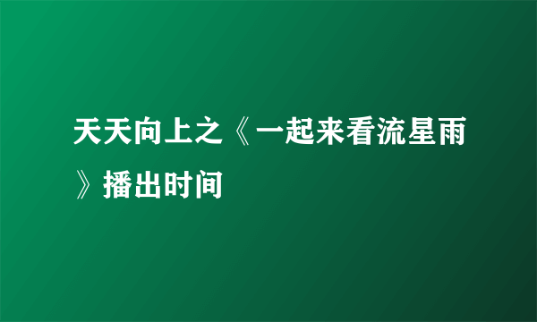 天天向上之《一起来看流星雨》播出时间