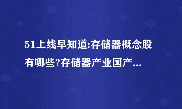 51上线早知道:存储器概念股有哪些?存储器产业国产替代预期强烈