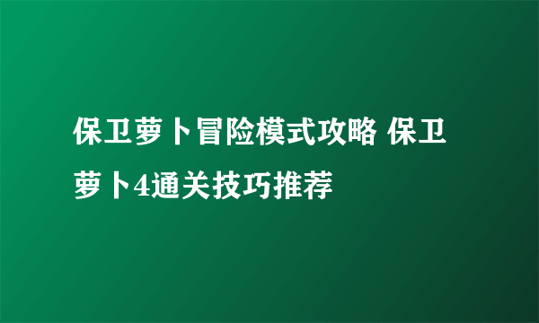 保卫萝卜冒险模式攻略 保卫萝卜4通关技巧推荐