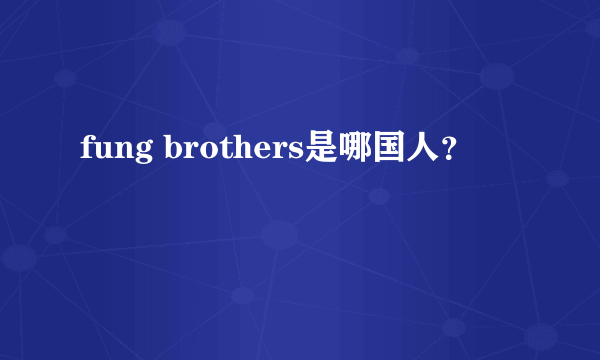 fung brothers是哪国人？