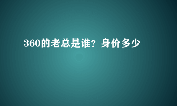 360的老总是谁？身价多少