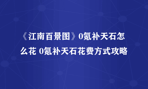 《江南百景图》0氪补天石怎么花 0氪补天石花费方式攻略