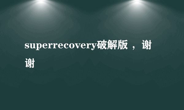 superrecovery破解版 ，谢谢