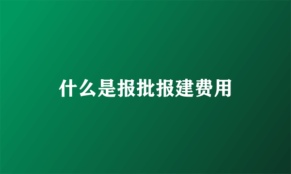 什么是报批报建费用